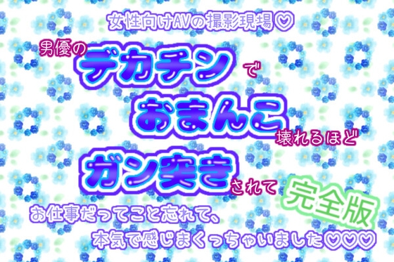 女性向けAVの撮影現場!男優のデカチンでおまんこ壊れるほどガン突きされて、お仕事だってこと忘れて、本気で感じまくっちゃいました♬.*゜【完全版】