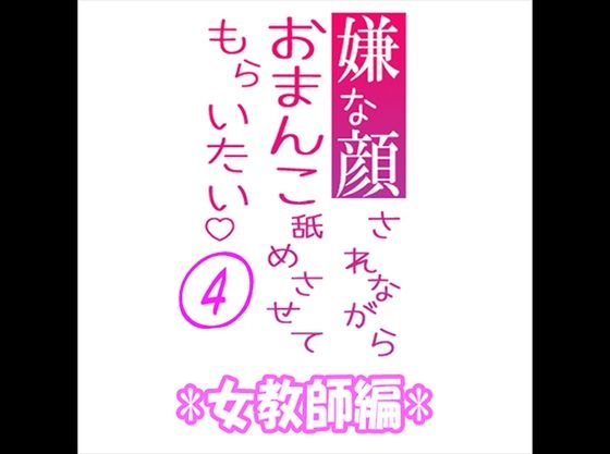 嫌な顔されながらおまんこ舐めさせてもらいたい 04 『女教師編』