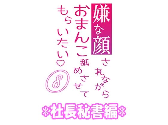 嫌な顔されながらおまんこ舐めさせてもらいたい 08 『社長秘書編』