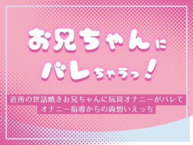 お兄ちゃんにバレちゃうっ! ～近所の世話焼きお兄ちゃんに玩具オナニーがバレてオナニー指導からの両想いえっち～